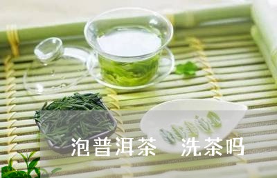 泡普洱茶 洗茶吗/2023031695037